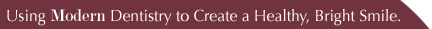 Using Modern Dentistry to Createa Healthy, Bright Smile. 